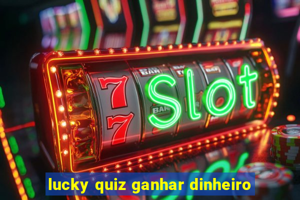 lucky quiz ganhar dinheiro